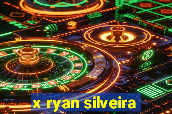 x ryan silveira